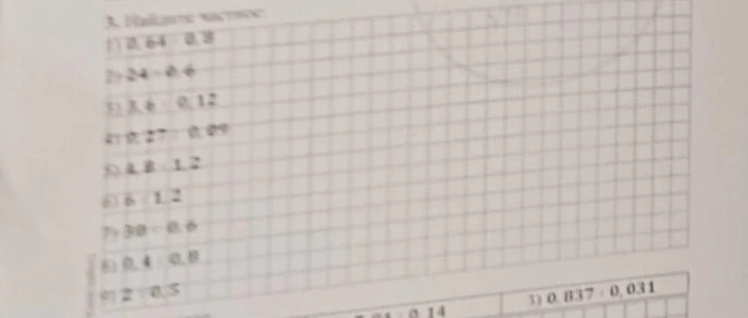 3. Найдите частное: 1) 0.64 : 0.8 2) 24 : 0.6 3) 3.6 : 0.12 4) 0.27 : 0.09 5) 4.8 : 1.2 6) 6 : 1.2 7) 30 : 0.6 8) 0.4 : 0.8 9) 2 : 0.5