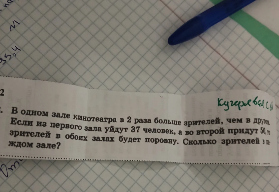 В одном зале кинотеатра в 2 раза больше зрителей, чем в другом. Если из первого зала уйдут 37 человек, а во второй придут 50, то зрителей в обоих залах будет поровну. Сколько зрителей в каждом зале?