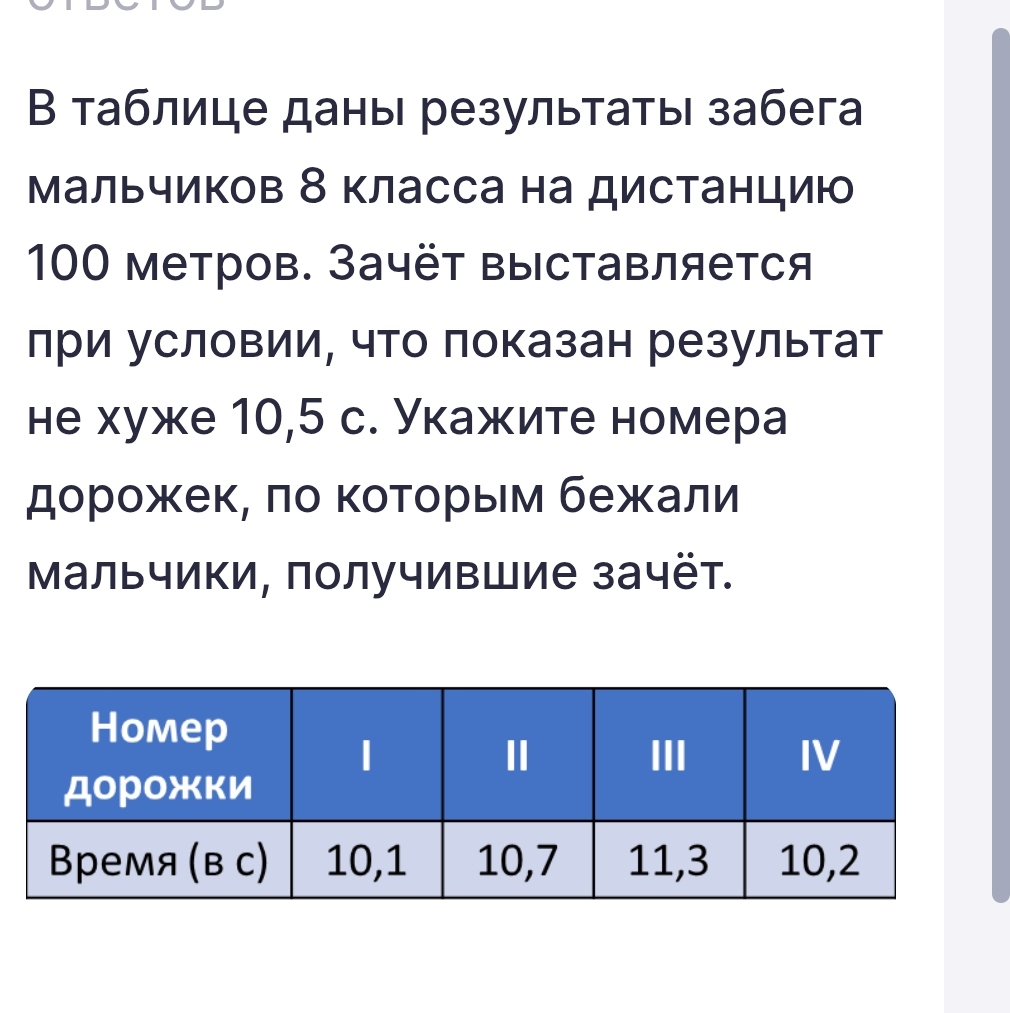 В таблице даны результаты забега мальчиков 8 класса на дистанцию 100 метров. Зачёт выставляется при условии, что показан результат не хуже 10,5 с. Укажите номера дорожек, по которым бежали мальчики, получившие зачёт.