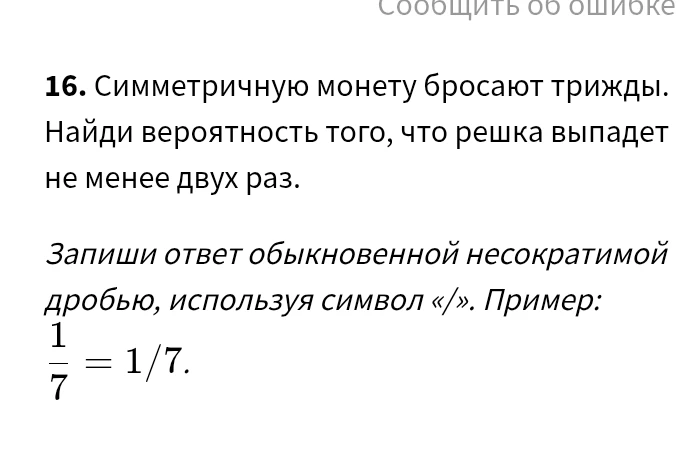 16. Симметричную монету бросают трижды. Найди вероятность того, что решка выпадет не менее двух раз.