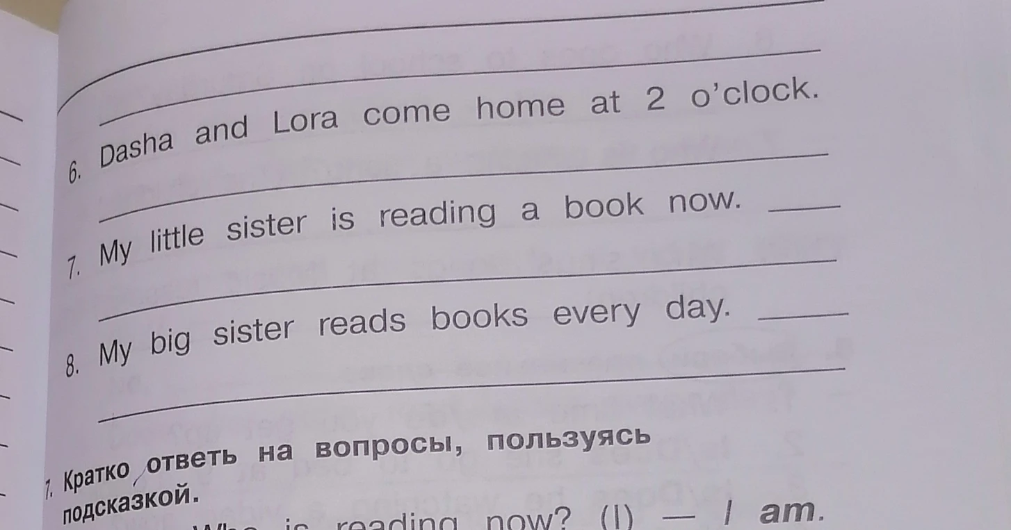 6. Dasha and Lora come home at 2 o'clock. 7. My little sister is reading a book now. 8. My big sister reads books every day.