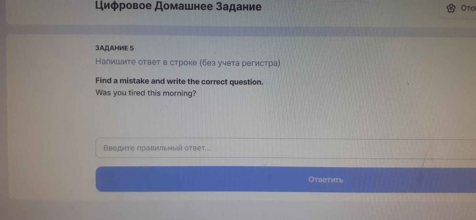 Find a mistake and write the correct question. Was you tired this morning?