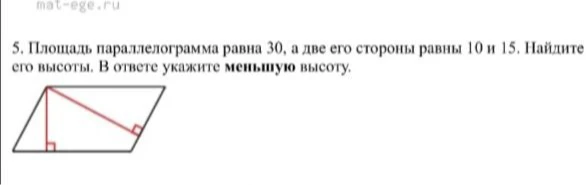 5. Площадь параллелограмма равна 30, а две его стороны равны 10 и 15. Найдите его высоты. В ответе укажите меньшую высоту.
