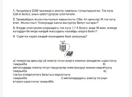 1. Чыңалуусу 220В чынжырга электр лампасы туташтырылган. Ток күчү 0,60 А болсо, анын кубаттуулугун эсептегиле.