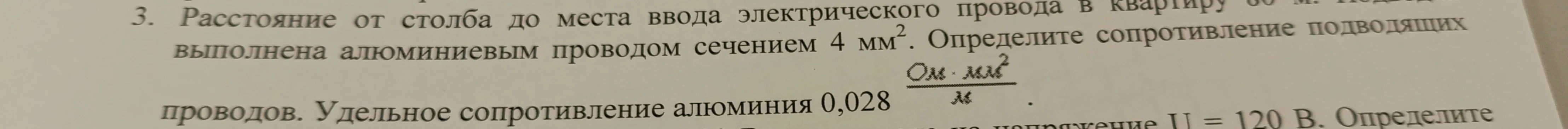 3. Расстояние от столба до места ввода электрического провода в квартиру 60 м. Подвод выполнен алюминиевым проводом сечением 4 мм². Определите сопротивление подводящих проводов. Удельное сопротивление алюминия 0,028 Ом*мм²/м.