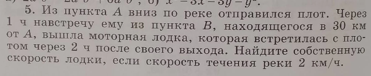 5. Из пункта А вниз по реке отправился плот. Через 1 ч навстречу ему из пункта В, находящегося в 30 км от А, вышла моторная лодка, которая встретилась с плотом через 2 ч после своего выхода. Найдите собственную скорость лодки, если скорость течения реки 2 км/ч.