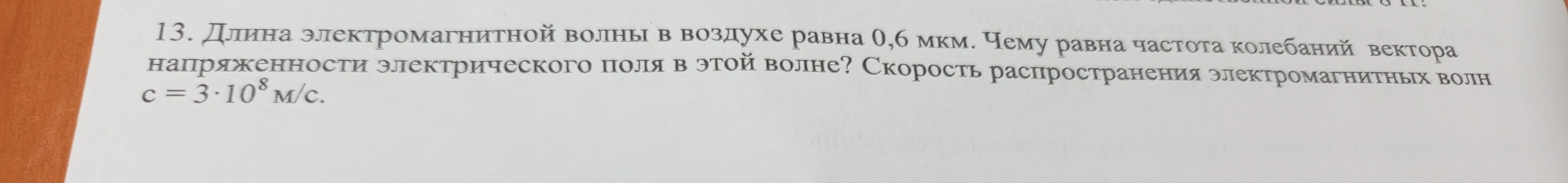 13. Длина электромагнитной волны в воздухе равна 0,6 мкм. Чему равна частота колебаний вектора напряженности электрического поля в этой волне? Скорость распространения электромагнитных волн c = 3·10^8 м/с.