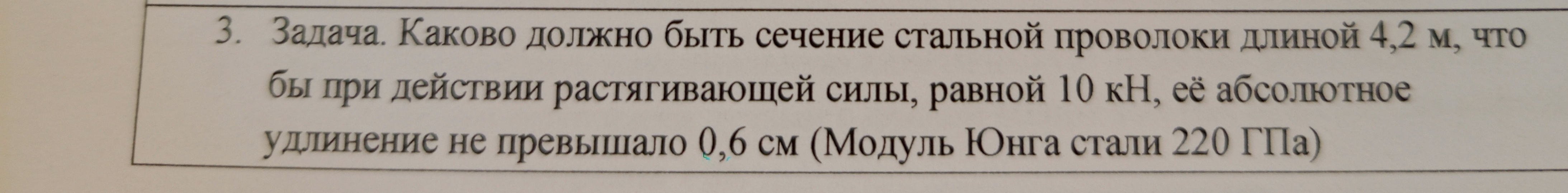 3. Задача. Каково должно быть сечение стальной проволоки длиной 4,2 м, что бы при действии растягивающей силы, равной 10 кН, её абсолютное удлинение не превышало 0,6 см (Модуль Юнга стали 220 ГПа)