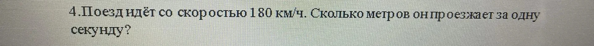 4. Поезд идёт со скоростью 180 км/ч. Сколько метров он проезжает за одну секунду?