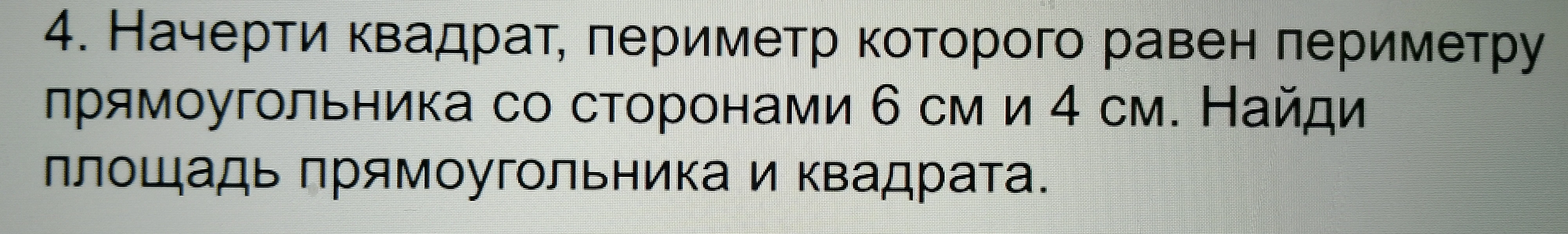4. Начерти квадрат, периметр которого равен периметру прямоугольника со сторонами 6 см и 4 см. Найди площадь прямоугольника и квадрата.