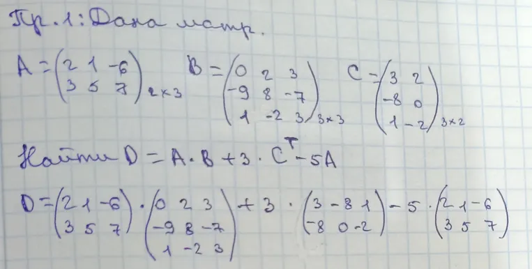 Пр.1: Дана матр. A = (2 1 -6 3 5 7) 2x3 B = (0 2 3 -9 8 -7 1 -2 3) 3x3 C = (3 2 -8 0 1 -2) 3x2 Найти D = A * B + 3 * C^T - 5A