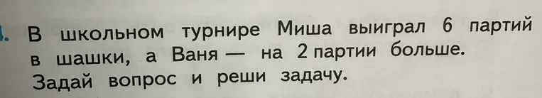 В школьном турнире Миша выиграл 6 партий в шашки, а Ваня — на 2 партии больше. Задай вопрос и реши задачу.