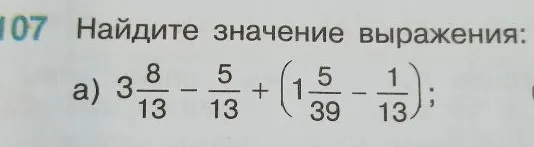 107 Найдите значение выражения: a) 3 8/13 - 5/13 + (1 5/39 - 1/13);