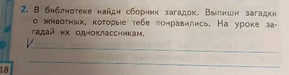 2. В библиотеке найди сборник загадок. Выпиши загадки о животных, которые тебе понравились. На уроке загадай их одноклассникам.