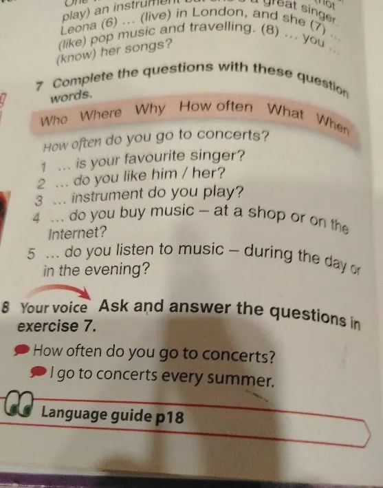 Complete the questions with these question words: Who, Where, Why, How often, What, When. 1 ... is your favourite singer?