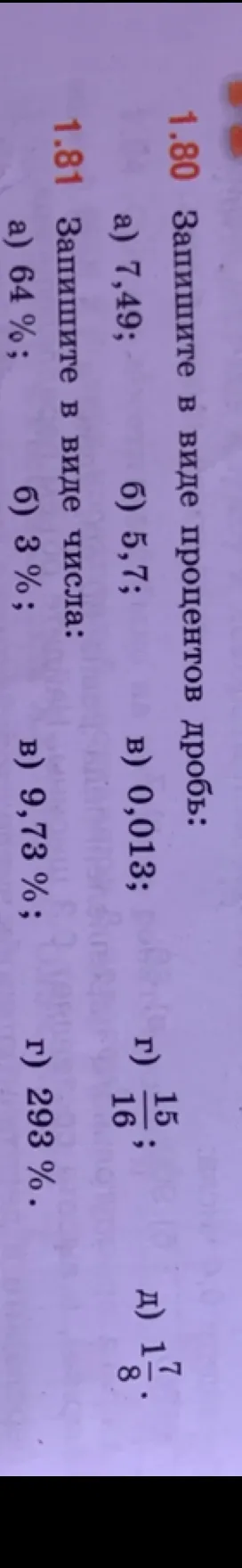 1.80 Запишите в виде процентов дробь: а) 7,49; б) 5,7; в) 0,013; г) 15/16; д) 1 7/8. 1.81 Запишите в виде числа: а) 64%; б) 3%; в) 9,73%; г) 293%.