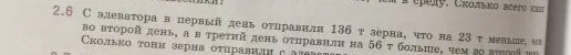 2.6 С элеватора в первый день отправили 136 т зерна, что на 23 т меньше, чем во второй день, а в третий день отправили на 56 т больше, чем во второй день. Сколько тонн зерна отправили с элеватора...