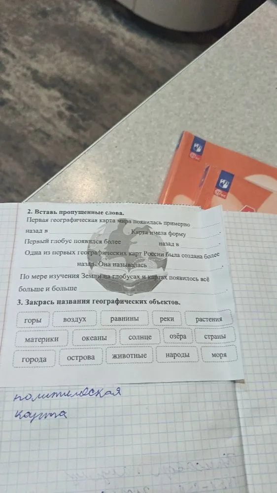 2. Вставь пропущенные слова. Первая географическая карта мира появилась примерно... назад в... . Карта имела форму...