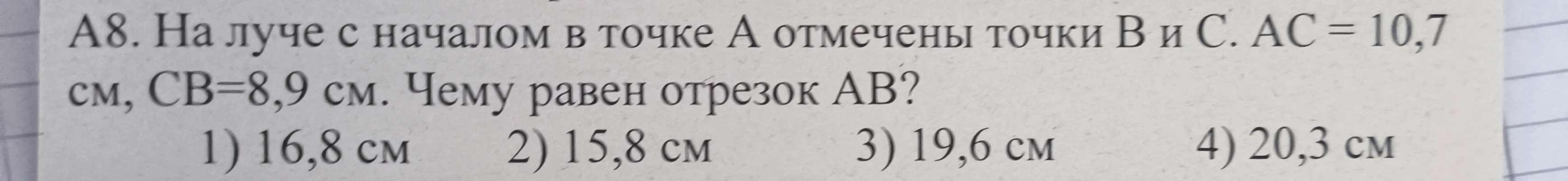 А8. На луче с началом в точке А отмечены точки В и С. АС = 10,7 см, СВ=8,9 см. Чему равен отрезок АВ?