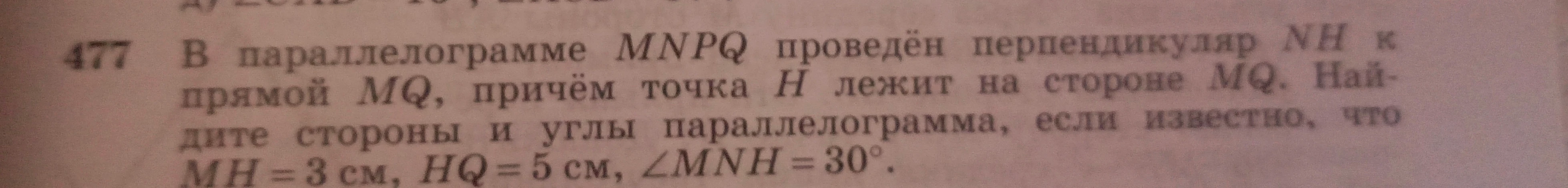 477 В параллелограмме MNPQ проведён перпендикуляр NH к прямой MQ, причём точка H лежит на стороне MQ. Найдите стороны и углы параллелограмма, если известно, что MH = 3 см, HQ = 5 см, ∠MNH = 30°.