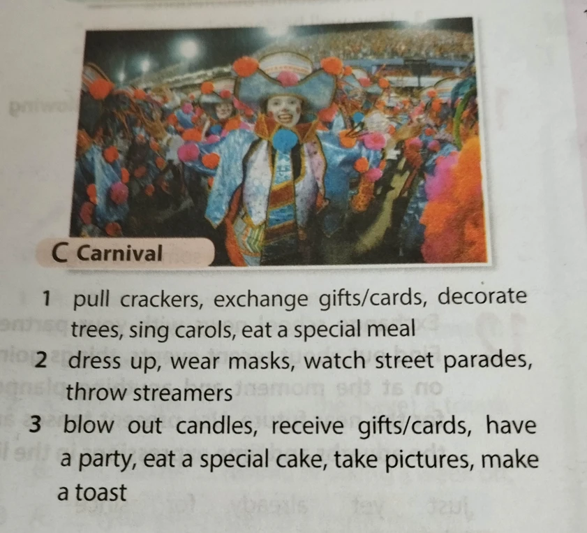C Carnival 1 pull crackers, exchange gifts/cards, decorate trees, sing carols, eat a special meal 2 dress up, wear masks, watch street parades, throw streamers 3 blow out candles, receive gifts/cards, have a party, eat a special cake, take pictures, make a toast