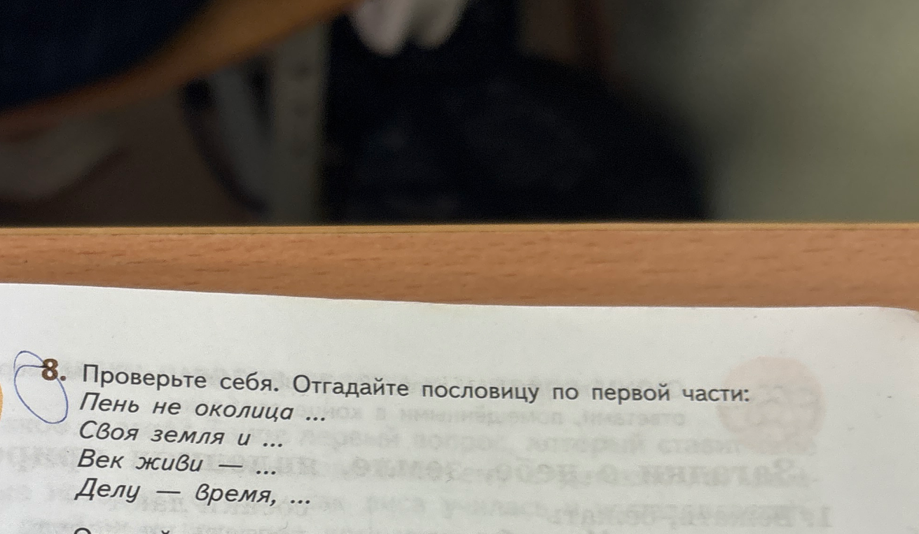 8. Проверьте себя. Отгадайте пословицу по первой части:
Пень не околица ...
Своя земля и ...
Век живи — ...
Делу — время, ...