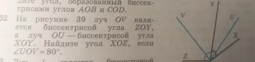 На рисунке 39 луч OV является биссектрисой угла ZOY, а луч OU — биссектрисой угла XOY. Найдите угол XOZ, если угол UOV = 80 градусов.