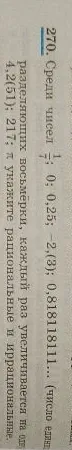 270. Среди чисел 1/7; 0; 0,25; -2,(3); 0,818118111... (число единиц, разделяющих восьмёрки, каждый раз увеличивается на одну); 217; π укажите рациональные и иррациональные.