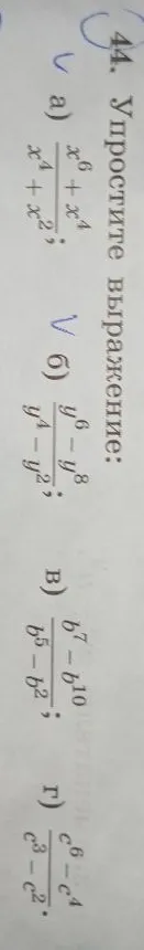 44. Упростите выражение: а) x^6+x^4/x^4+x^2; б) y^6-y^8/y^4-y^2; в) b^7-b^10/b^5-b^2; г) c^6-c^4/c^3-c^2.