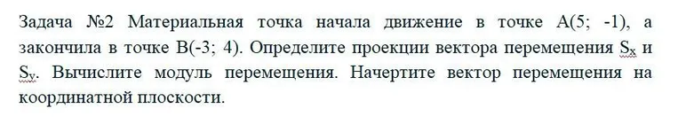 Задача №2 Материальная точка начала движение в точке A(5; -1), а закончила в точке B(-3; 4). Определите проекции вектора перемещения Sx и Sy. Вычислите модуль перемещения. Начертите вектор перемещения на координатной плоскости.