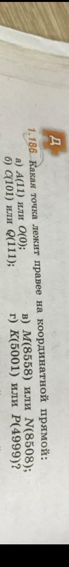 1.186 Какая точка лежит правее на координатной прямой: а) А(11) или О(0); б) С(101) или Q(111); в) М(8558) или N(8508); г) К(5001) или Р(4999)?