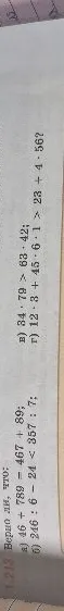 1.213 Верно ли, что: а) 46 + 789 - 467 + 89; б) 246 : 6 - 24 < 357 : 7; в) 34 * 79 > 63 * 42; г) 12 * 3 + 45 * 6 * 1 > 23 + 4 * 56?