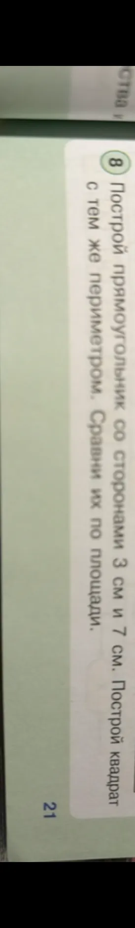 Построй прямоугольник со сторонами 3 см и 7 см. Построй квадрат с тем же периметром. Сравни их по площади.
