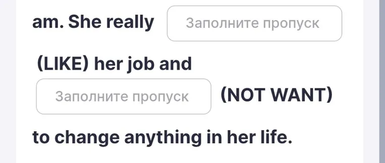 She really (LIKE) her job and (NOT WANT) to change anything in her life.