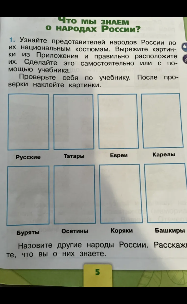 Узнайте представителей народов России по их национальным костюмам. Вырежьте картинки из Приложения и правильно расположите их. Сделайте это самостоятельно или с помощью учебника. Проверьте себя по учебнику. После проверки наклейте картинки.