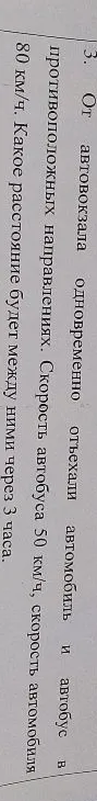3. От автовокзала одновременно отъехали автомобиль и автобус в противоположных направлениях. Скорость автобуса 50 км/ч, скорость автомобиля 80 км/ч. Какое расстояние будет между ними через 3 часа.