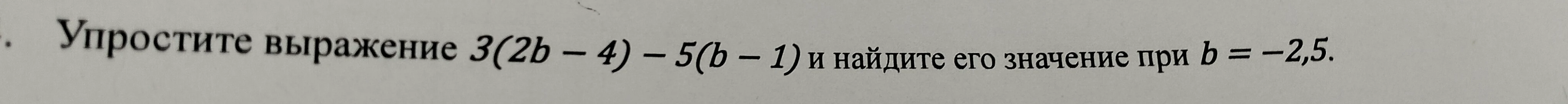 Упростите выражение 3(2b - 4) - 5(b - 1) и найдите его значение при b = -2,5.