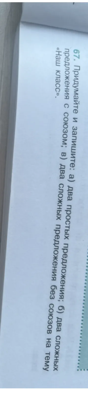 67. Придумайте и запишите: а) два простых предложения; б) два сложных предложения с союзом; в) два сложных предложения без союзов на тему «Наш класс».