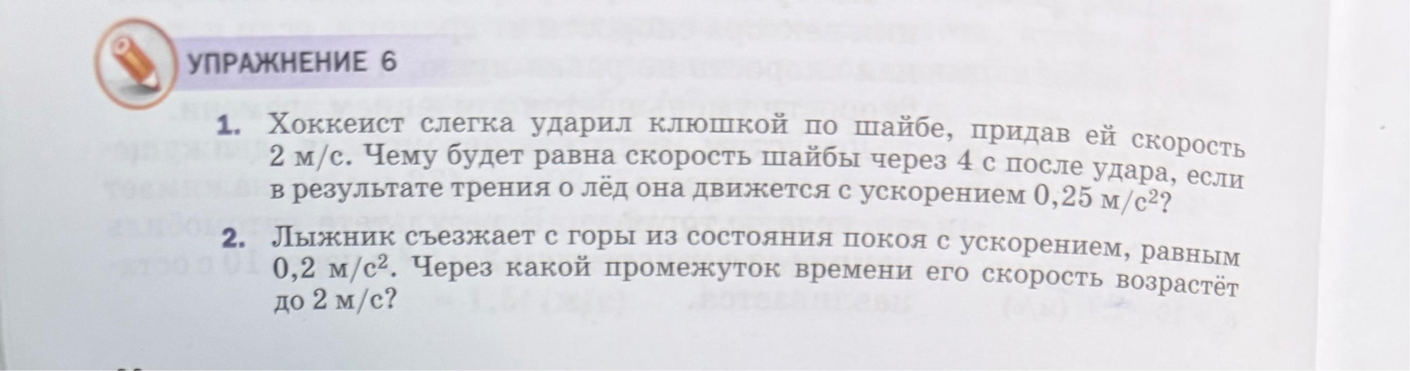 Хоккеист слегка ударил клюшкой по шайбе, придав ей скорость 2 м/с. Чему будет равна скорость шайбы через 4 с после удара, если в результате трения о лёд она движется с ускорением 0,25 м/с²?