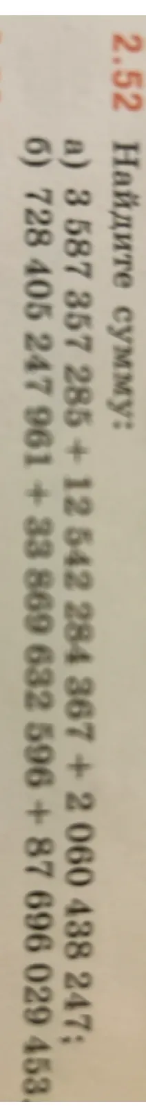 2.52 Найдите сумму: а) 3 587 357 285 + 12 542 284 367 + 2 060 438 247; б) 728 405 247 961 + 33 869 632 596 + 87 696 029 453.