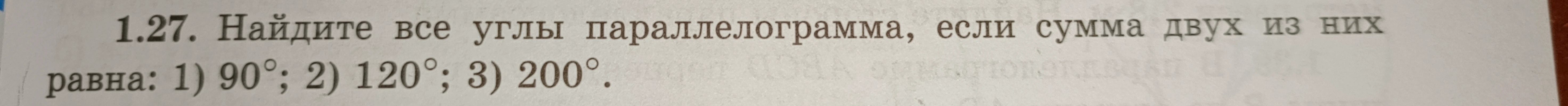 1.27. Найдите все углы параллелограмма, если сумма двух из них равна: 1) 90°; 2) 120°; 3) 200°.
