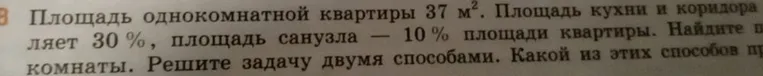 Площадь однокомнатной квартиры 37 м². Площадь кухни и коридора составляет 30%, площадь санузла — 10% площади квартиры. Найдите площадь комнаты. Решите задачу двумя способами. Какой из этих способов предпочтительнее?