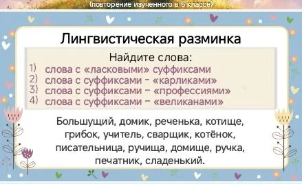 Лингвистическая разминка Найдите слова: 1) слова с «ласковыми» суффиксами 2) слова с суффиксами - «карликами» 3) слова с суффиксами - «профессиями» 4) слова с суффиксами - «великанами»