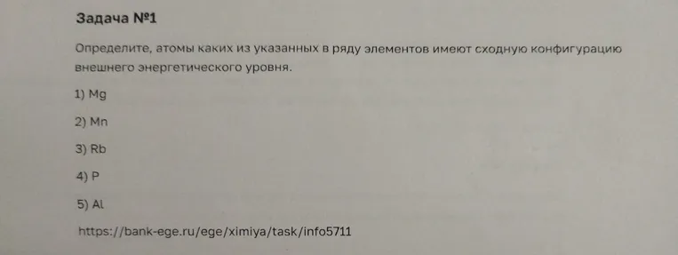Определите, атомы каких из указанных в ряду элементов имеют сходную конфигурацию внешнего энергетического уровня. 1) Mg 2) Mn 3) Rb 4) P 5) Al