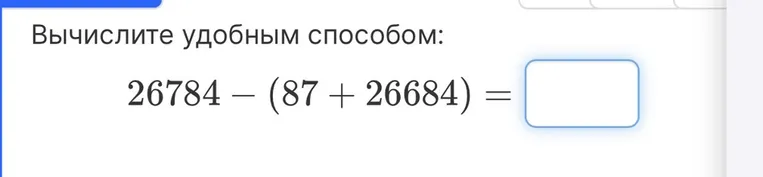 Вычислите удобным способом: 26784 - (87 + 26684) = 