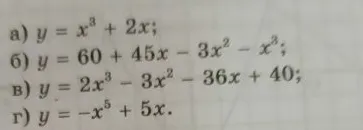 а) y = x^3 + 2x; б) y = 60 + 45x - 3x^2 - x^3; в) y = 2x^3 - 3x^2 - 36x + 40; г) y = -x^5 + 5x.