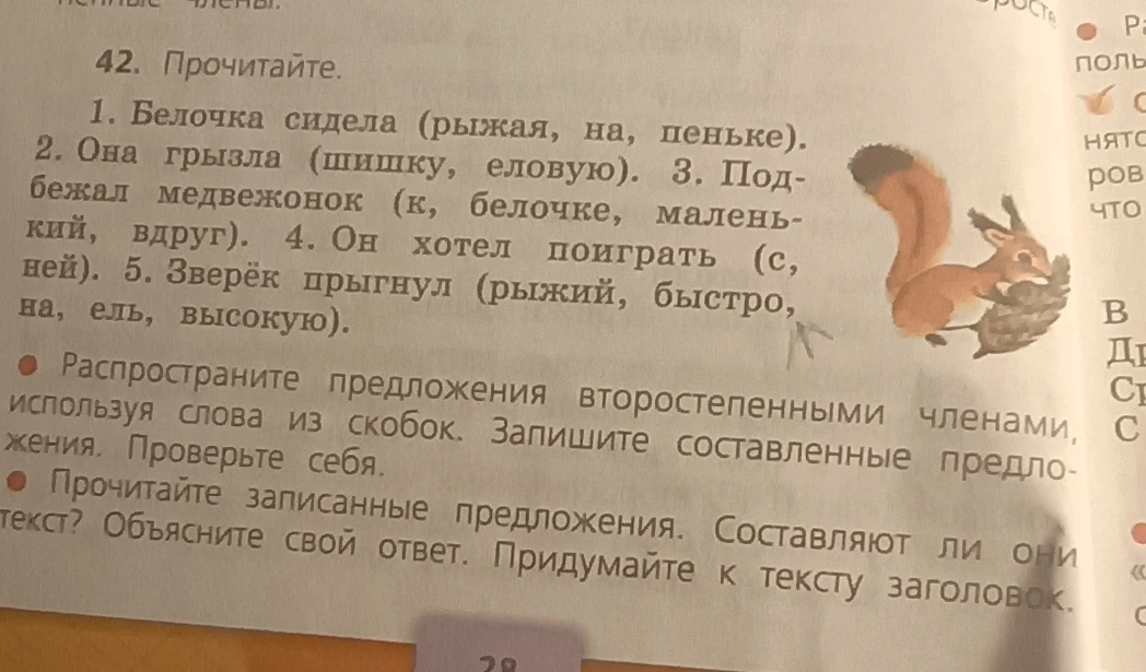 42. Прочитайте. 1. Белочка сидела (рыжая, на, пеньке). 2. Она грызла (шишку, еловую). 3. Под-бежал медвежонок (к, белочке, малень-кий, вдруг). 4. Он хотел поиграть (с, ней). 5. Зверёк прыгнул (рыжий, быстро, на, ель, высокую).