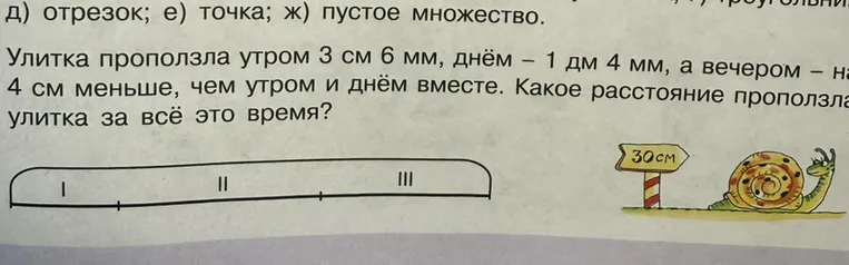 Улитка проползла утром 3 см 6 мм, днём – 1 дм 4 мм, а вечером – на 4 см меньше, чем утром и днём вместе. Какое расстояние проползла улитка за всё это время?