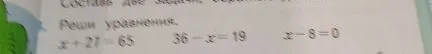 Реши уравнения: x + 27 = 65, 36 - x = 19, x - 8 = 0.