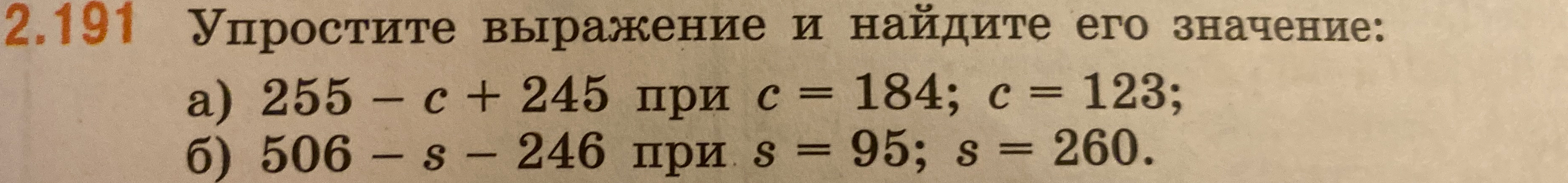 Упростите выражение и найдите его значение: а) 255 - c + 245 при c = 184; c = 123; б) 506 - s - 246 при s = 95; s = 260.